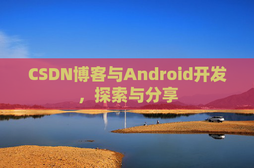 CSDN博客与Android开发，探索与分享