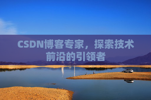 CSDN博客专家，探索技术前沿的引领者